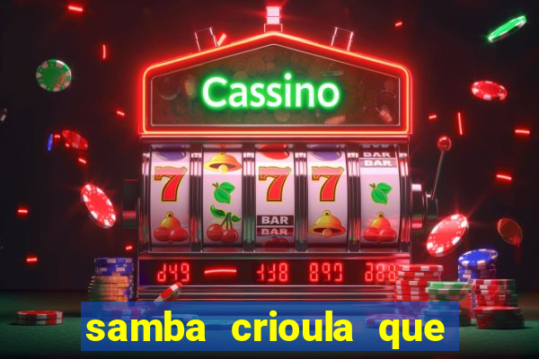 samba crioula que vem da bahia